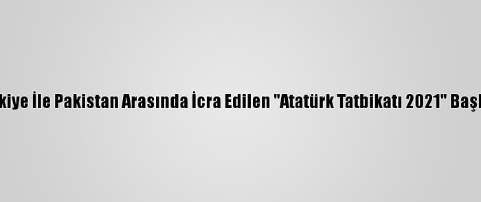 Türkiye İle Pakistan Arasında İcra Edilen "Atatürk Tatbikatı 2021" Başladı