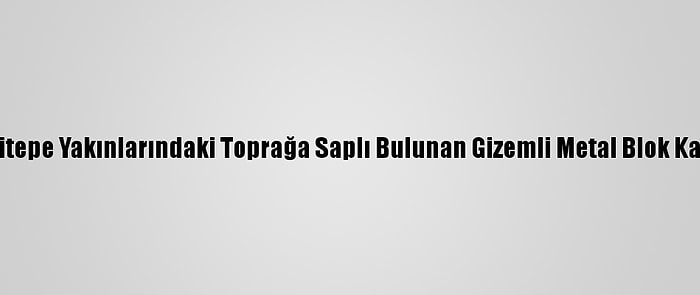 Göbeklitepe Yakınlarındaki Toprağa Saplı Bulunan Gizemli Metal Blok Kaldırıldı