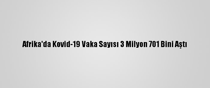 Afrika'da Kovid-19 Vaka Sayısı 3 Milyon 701 Bini Aştı