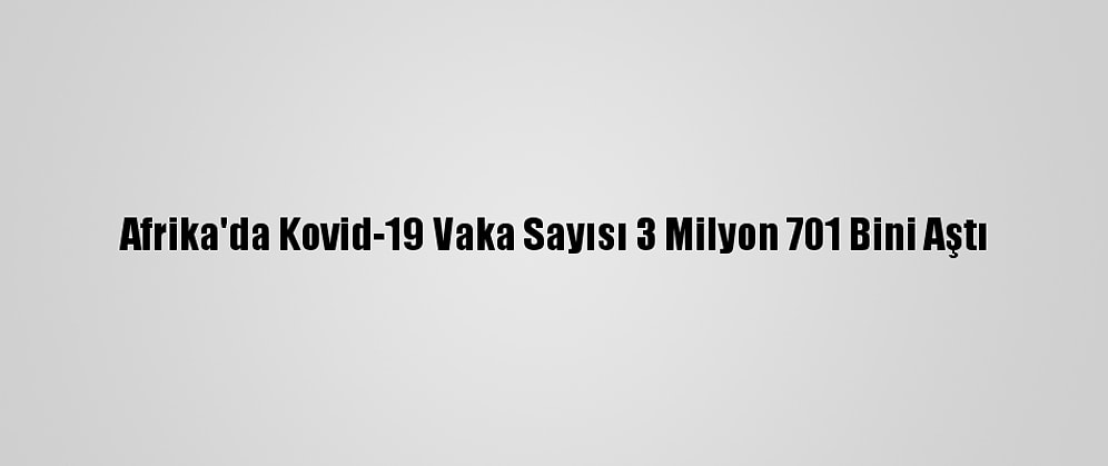 Afrika'da Kovid-19 Vaka Sayısı 3 Milyon 701 Bini Aştı