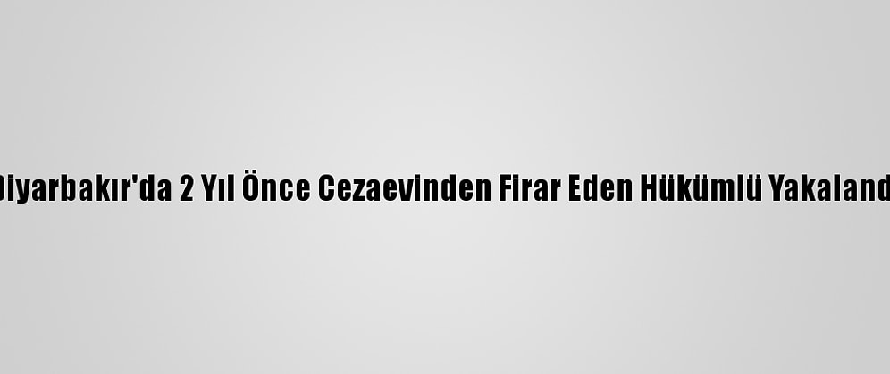 Diyarbakır'da 2 Yıl Önce Cezaevinden Firar Eden Hükümlü Yakalandı