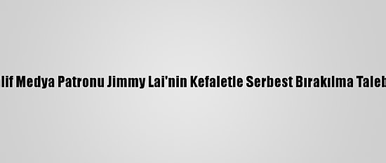 Hong Kong'da Muhalif Medya Patronu Jimmy Lai'nin Kefaletle Serbest Bırakılma Talebi Tekrar Reddedildi