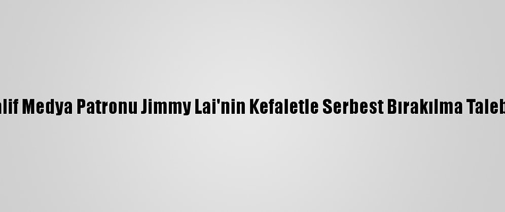 Hong Kong'da Muhalif Medya Patronu Jimmy Lai'nin Kefaletle Serbest Bırakılma Talebi Tekrar Reddedildi