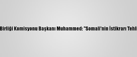Afrika Birliği Komisyonu Başkanı Muhammed: "Somali'nin İstikrarı Tehlikede"
