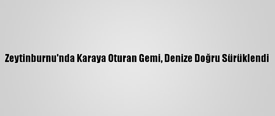 Zeytinburnu'nda Karaya Oturan Gemi, Denize Doğru Sürüklendi