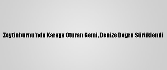 Zeytinburnu'nda Karaya Oturan Gemi, Denize Doğru Sürüklendi