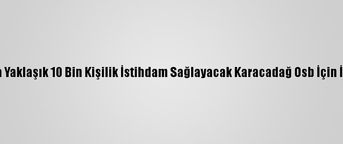 Diyarbakır'da Yaklaşık 10 Bin Kişilik İstihdam Sağlayacak Karacadağ Osb İçin İlk Adım Atıldı