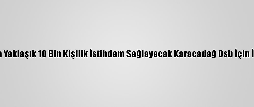 Diyarbakır'da Yaklaşık 10 Bin Kişilik İstihdam Sağlayacak Karacadağ Osb İçin İlk Adım Atıldı