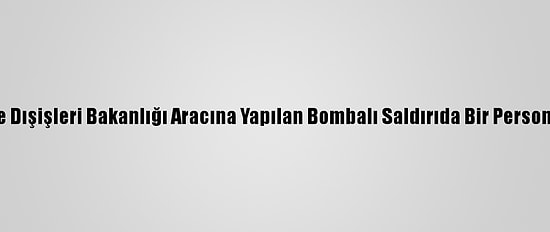 Kabil'de Dışişleri Bakanlığı Aracına Yapılan Bombalı Saldırıda Bir Personel Öldü