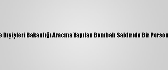 Kabil'de Dışişleri Bakanlığı Aracına Yapılan Bombalı Saldırıda Bir Personel Öldü