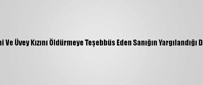 Eşini Ve Üvey Kızını Öldürmeye Teşebbüs Eden Sanığın Yargılandığı Dava