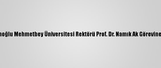 Karamanoğlu Mehmetbey Üniversitesi Rektörü Prof. Dr. Namık Ak Görevine Başladı
