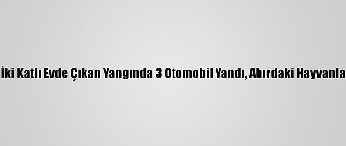 Trabzon'da İki Katlı Evde Çıkan Yangında 3 Otomobil Yandı, Ahırdaki Hayvanlar Telef Oldu