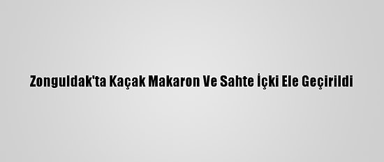 Zonguldak'ta Kaçak Makaron Ve Sahte İçki Ele Geçirildi
