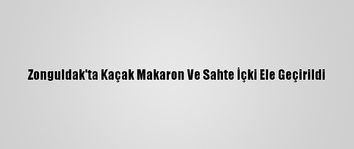 Zonguldak'ta Kaçak Makaron Ve Sahte İçki Ele Geçirildi