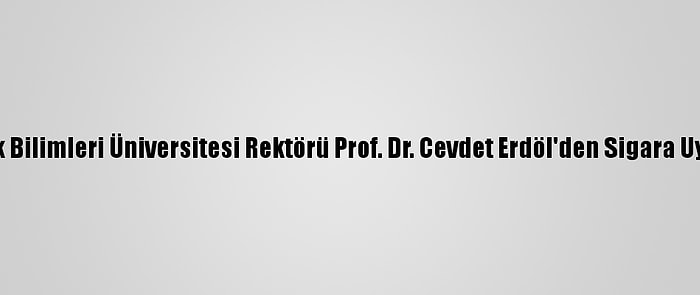 Sağlık Bilimleri Üniversitesi Rektörü Prof. Dr. Cevdet Erdöl'den Sigara Uyarısı: