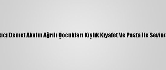 Şarkıcı Demet Akalın Ağrılı Çocukları Kışlık Kıyafet Ve Pasta İle Sevindirdi