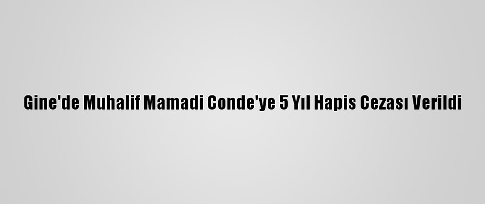 Gine'de Muhalif Mamadi Conde'ye 5 Yıl Hapis Cezası Verildi