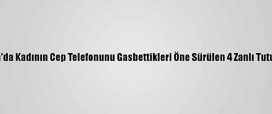 Antalya'da Kadının Cep Telefonunu Gasbettikleri Öne Sürülen 4 Zanlı Tutuklandı