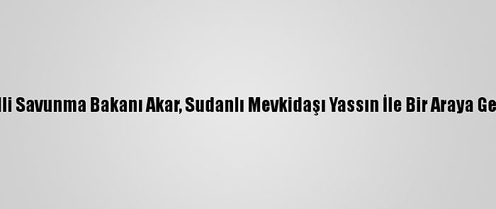 Milli Savunma Bakanı Akar, Sudanlı Mevkidaşı Yassın İle Bir Araya Geldi