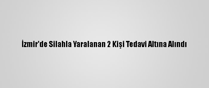 İzmir'de Silahla Yaralanan 2 Kişi Tedavi Altına Alındı