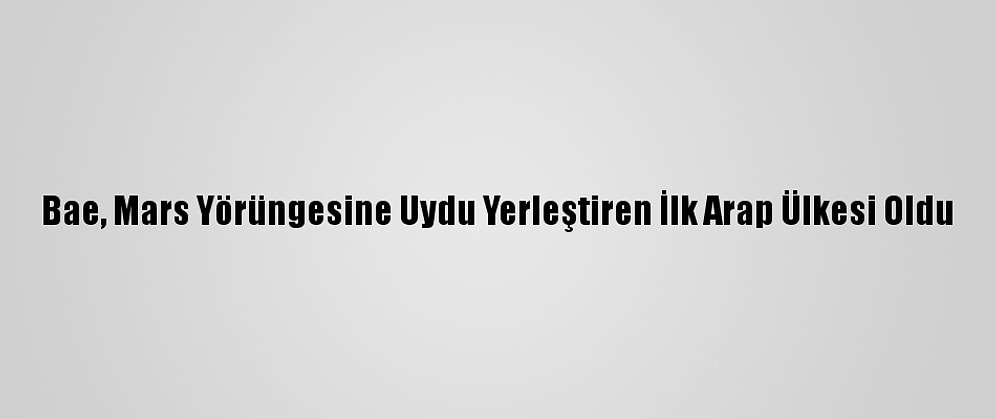 Bae, Mars Yörüngesine Uydu Yerleştiren İlk Arap Ülkesi Oldu