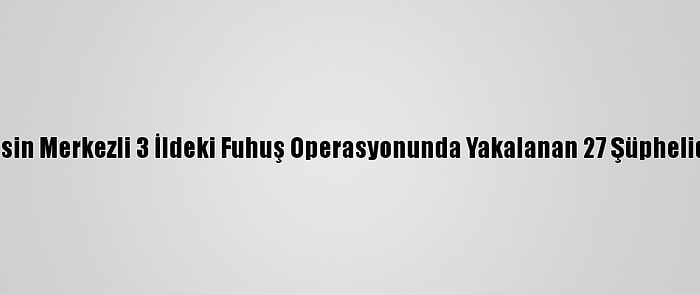 Güncelleme - Mersin Merkezli 3 İldeki Fuhuş Operasyonunda Yakalanan 27 Şüpheliden 8'İ Tutuklandı