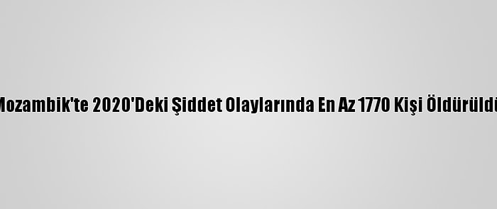 Mozambik'te 2020'Deki Şiddet Olaylarında En Az 1770 Kişi Öldürüldü