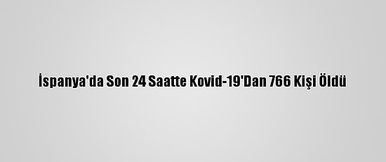 İspanya'da Son 24 Saatte Kovid-19'Dan 766 Kişi Öldü