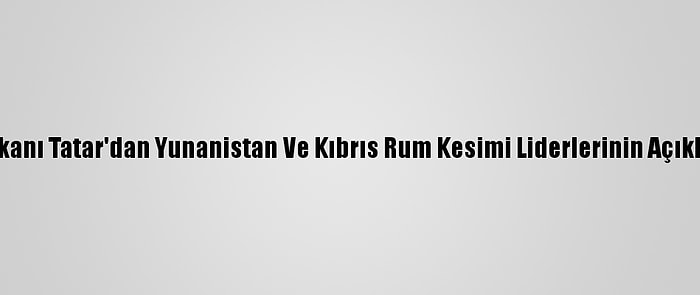 Kktc Cumhurbaşkanı Tatar'dan Yunanistan Ve Kıbrıs Rum Kesimi Liderlerinin Açıklamalarına Tepki: