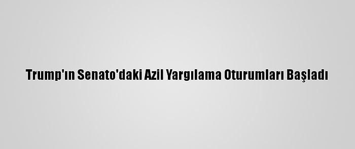 Trump'ın Senato'daki Azil Yargılama Oturumları Başladı