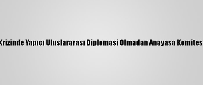 Bm: Suriye Krizinde Yapıcı Uluslararası Diplomasi Olmadan Anayasa Komitesi Yol Alamaz