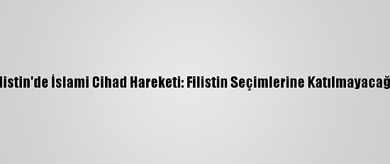 Filistin'de İslami Cihad Hareketi: Filistin Seçimlerine Katılmayacağız