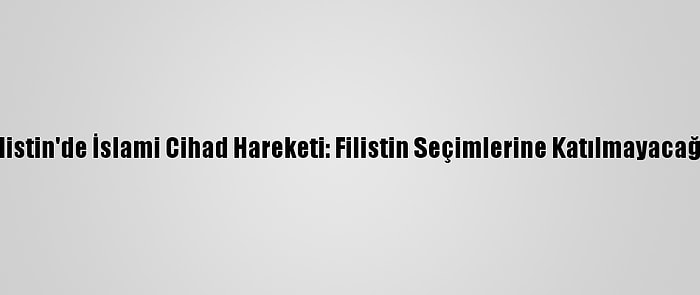 Filistin'de İslami Cihad Hareketi: Filistin Seçimlerine Katılmayacağız