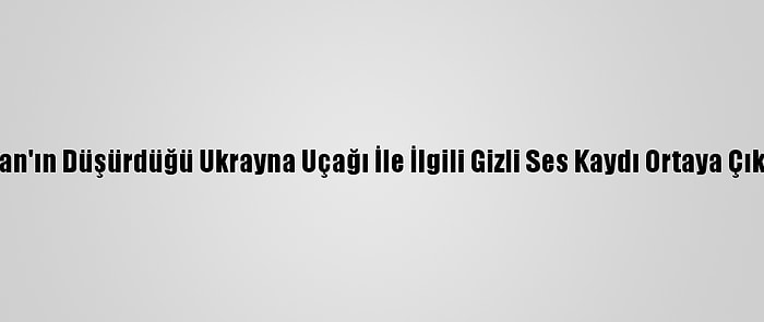 İran'ın Düşürdüğü Ukrayna Uçağı İle İlgili Gizli Ses Kaydı Ortaya Çıktı