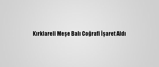 Kırklareli Meşe Balı Coğrafi İşaret Aldı