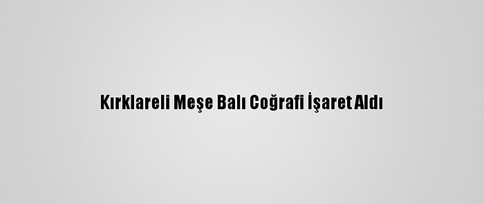 Kırklareli Meşe Balı Coğrafi İşaret Aldı