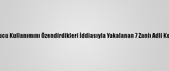 Adana'da Uyuşturucu Kullanımını Özendirdikleri İddiasıyla Yakalanan 7 Zanlı Adli Kontrolle Salıverildi