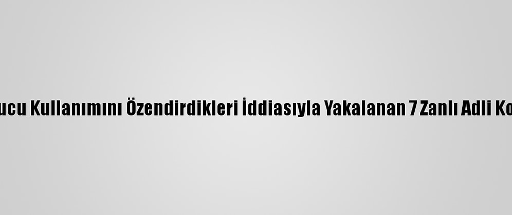 Adana'da Uyuşturucu Kullanımını Özendirdikleri İddiasıyla Yakalanan 7 Zanlı Adli Kontrolle Salıverildi