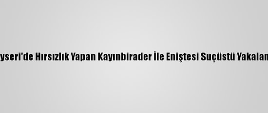 Kayseri'de Hırsızlık Yapan Kayınbirader İle Eniştesi Suçüstü Yakalandı