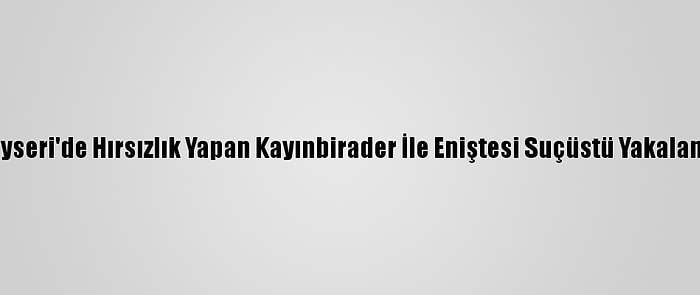 Kayseri'de Hırsızlık Yapan Kayınbirader İle Eniştesi Suçüstü Yakalandı