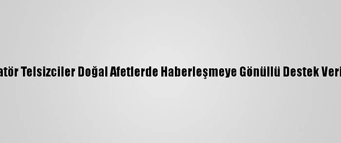 Amatör Telsizciler Doğal Afetlerde Haberleşmeye Gönüllü Destek Veriyor