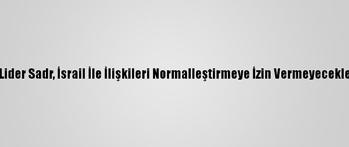 Irak'taki Şii Lider Sadr, İsrail İle İlişkileri Normalleştirmeye İzin Vermeyeceklerini Söyledi