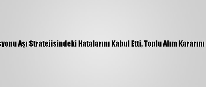 AB Komisyonu Aşı Stratejisindeki Hatalarını Kabul Etti, Toplu Alım Kararını Savundu