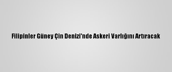 Filipinler Güney Çin Denizi'nde Askeri Varlığını Artıracak