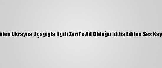 İran'dan, Düşürülen Ukrayna Uçağıyla İlgili Zarif'e Ait Olduğu İddia Edilen Ses Kaydına Yalanlama