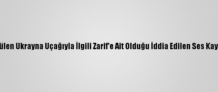 İran'dan, Düşürülen Ukrayna Uçağıyla İlgili Zarif'e Ait Olduğu İddia Edilen Ses Kaydına Yalanlama