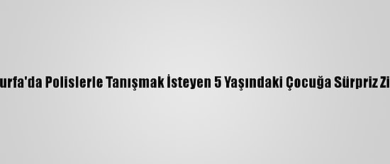 Şanlıurfa'da Polislerle Tanışmak İsteyen 5 Yaşındaki Çocuğa Sürpriz Ziyaret