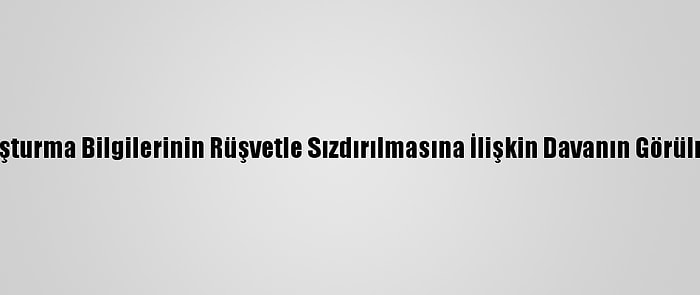 Fetö Üyelerinin Soruşturma Bilgilerinin Rüşvetle Sızdırılmasına İlişkin Davanın Görülmesine Devam Edildi