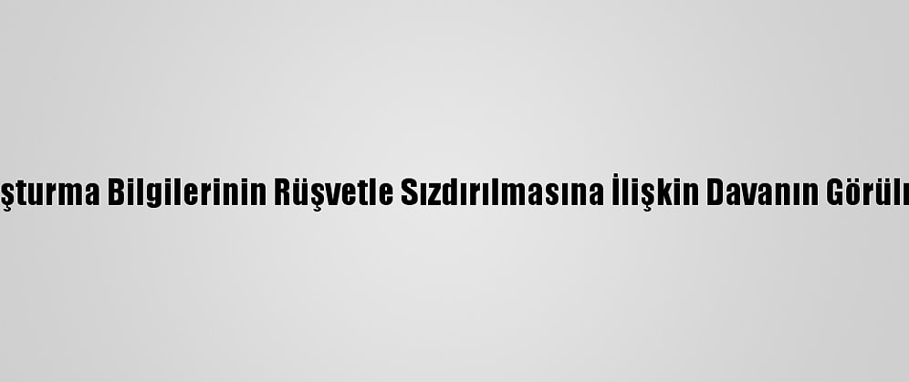 Fetö Üyelerinin Soruşturma Bilgilerinin Rüşvetle Sızdırılmasına İlişkin Davanın Görülmesine Devam Edildi
